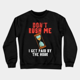 Don't Rush Me I Get Paid By The Hour. Crewneck Sweatshirt